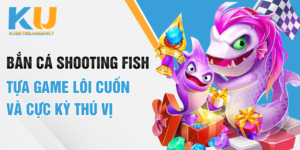 Bắn cá Shooting Fish - Tựa game lôi cuốn và cực kỳ thú vị