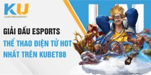 Giải Đấu Esports - Thể Thao Điện Tử Hot Nhất Trên KUBET88